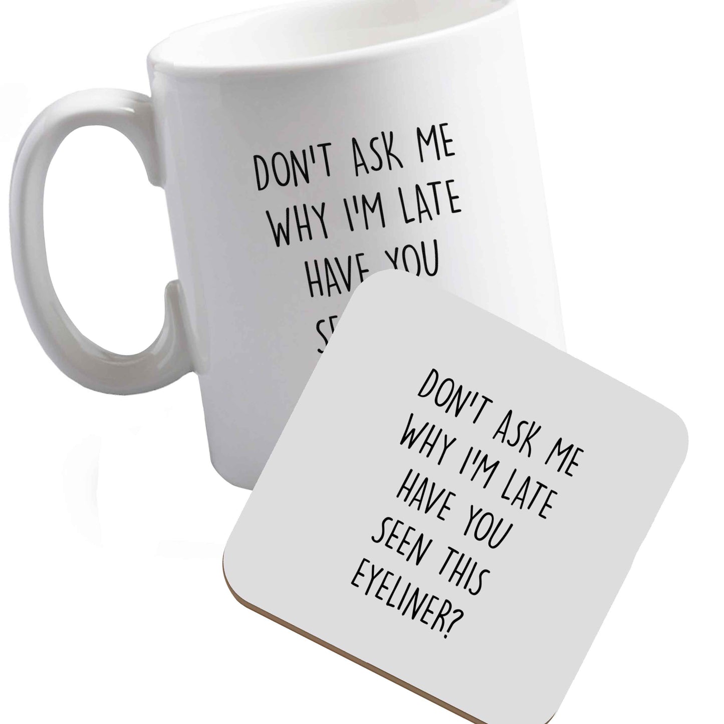 10 oz Ceramic mug and coaster Don't ask why I'm late have you seen this eyeliner?! both sides