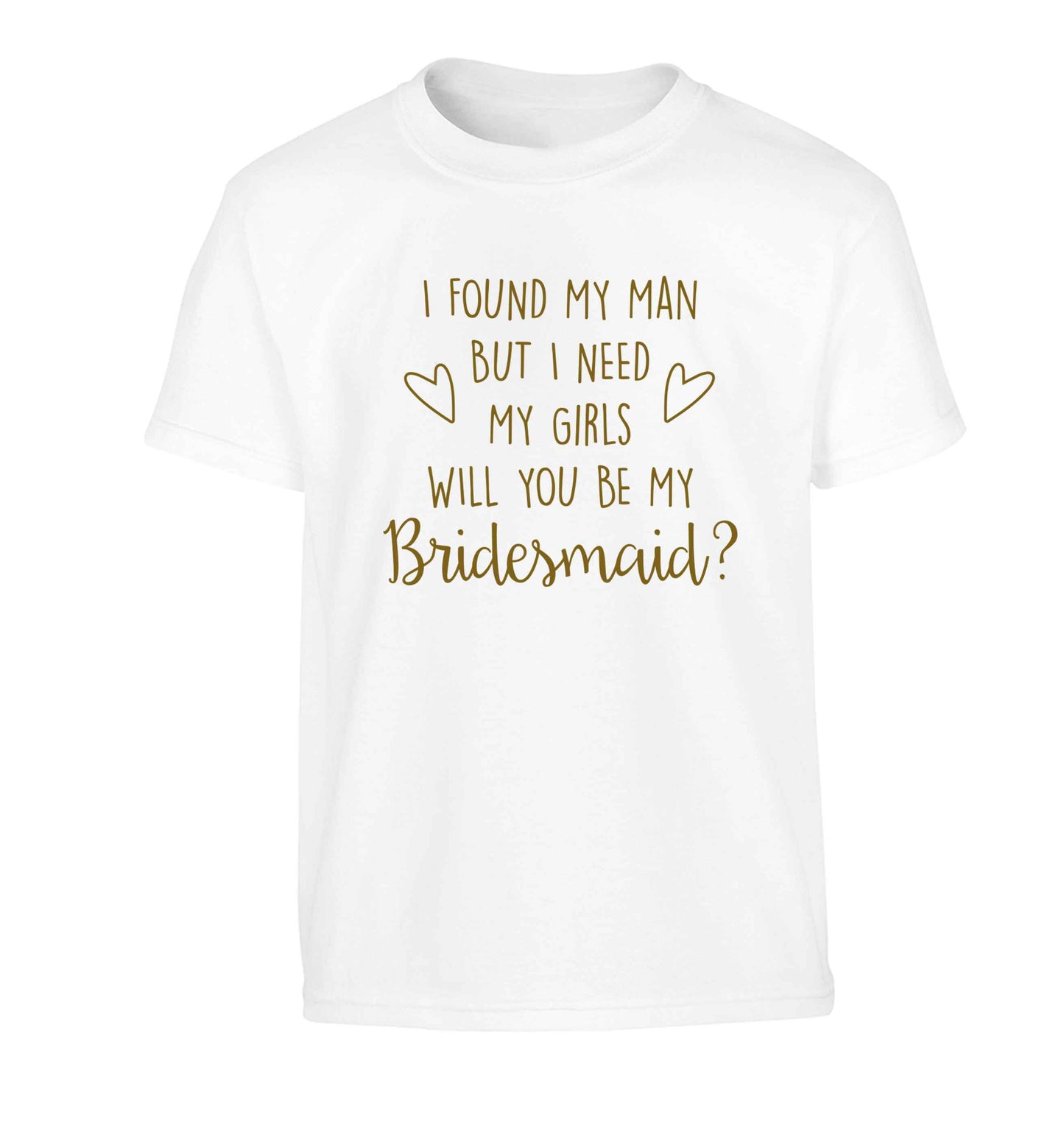 I found my man but I need my girls will you be my bridesmaid? Children's white Tshirt 12-13 Years