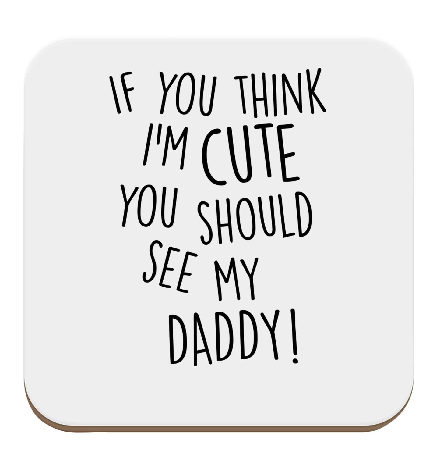 If you think I'm cute you should see my daddy set of four coasters