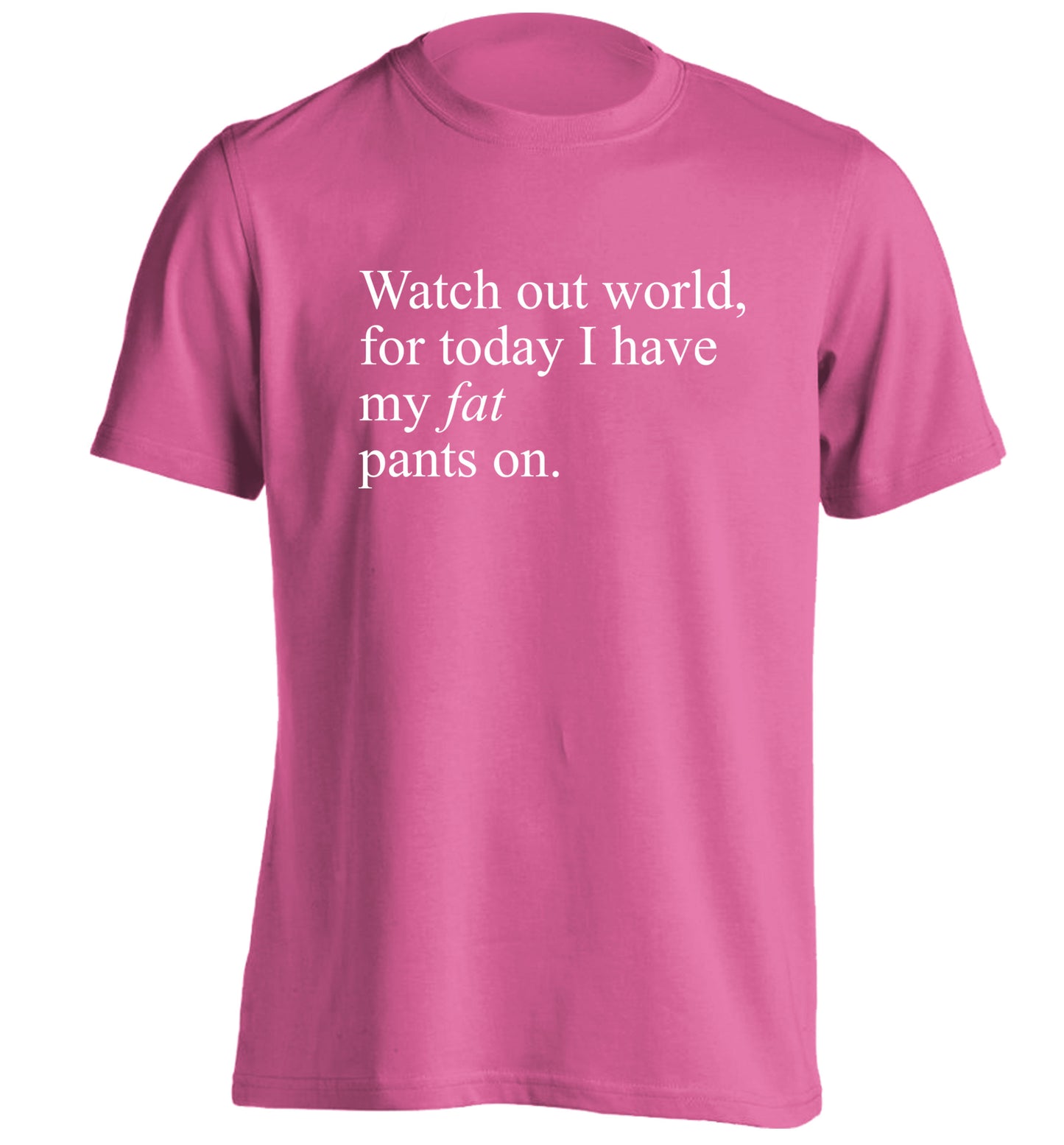 Watch out world, for today I have my fat pants on adults unisex pink Tshirt 2XL