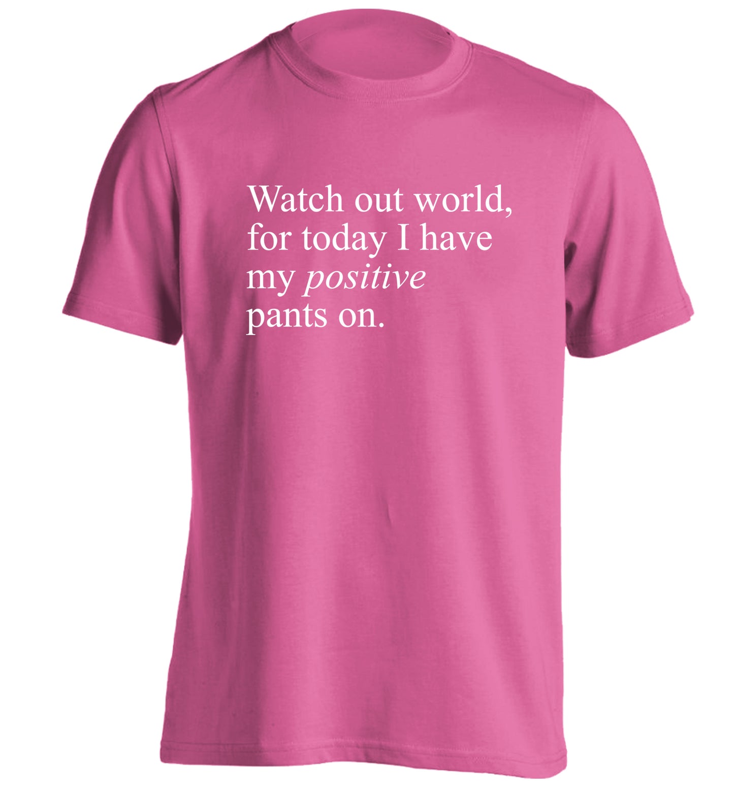 Watch out world, for today I have my positive pants on adults unisex pink Tshirt 2XL