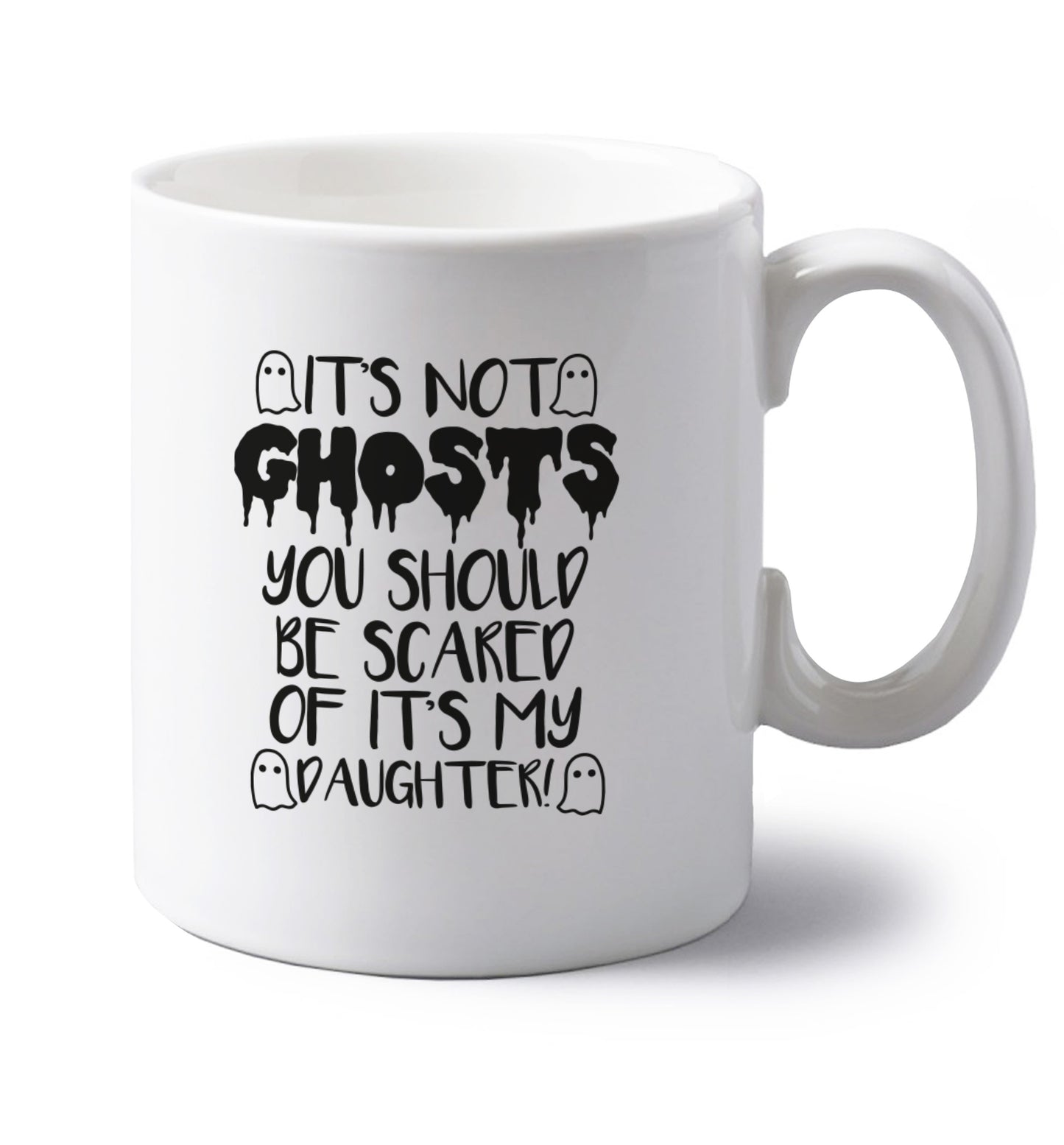 It's not ghosts you should be scared of it's my daughter! left handed white ceramic mug