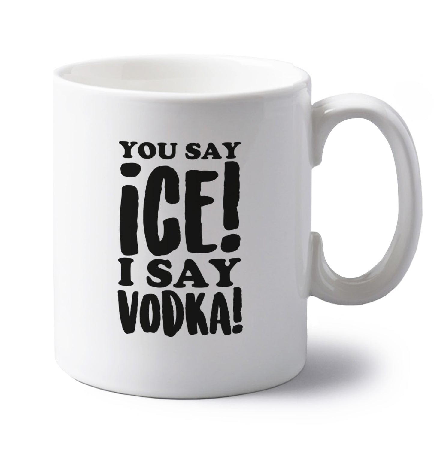 You say ice I say vodka! left handed white ceramic mug