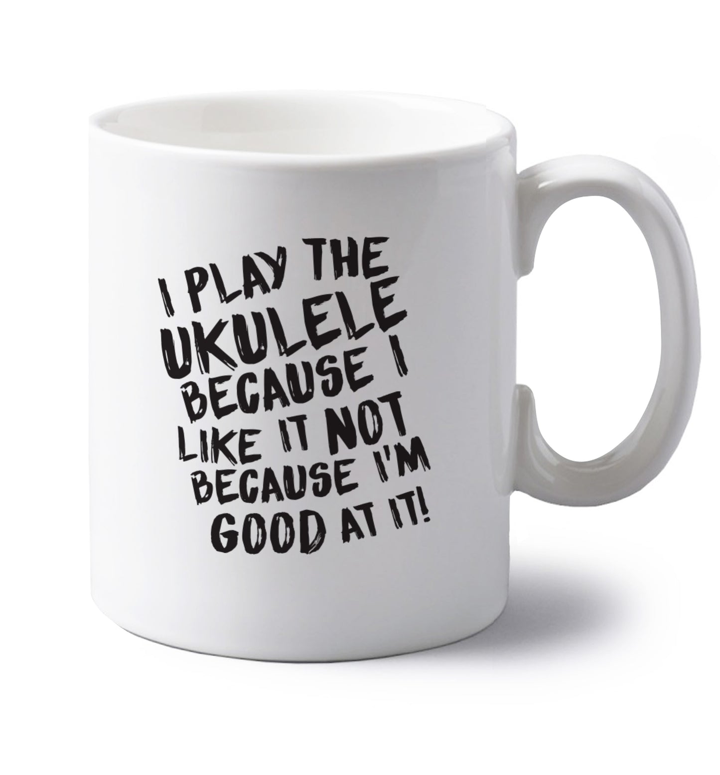 I play the ukulele because I like it not because I'm good at it left handed white ceramic mug