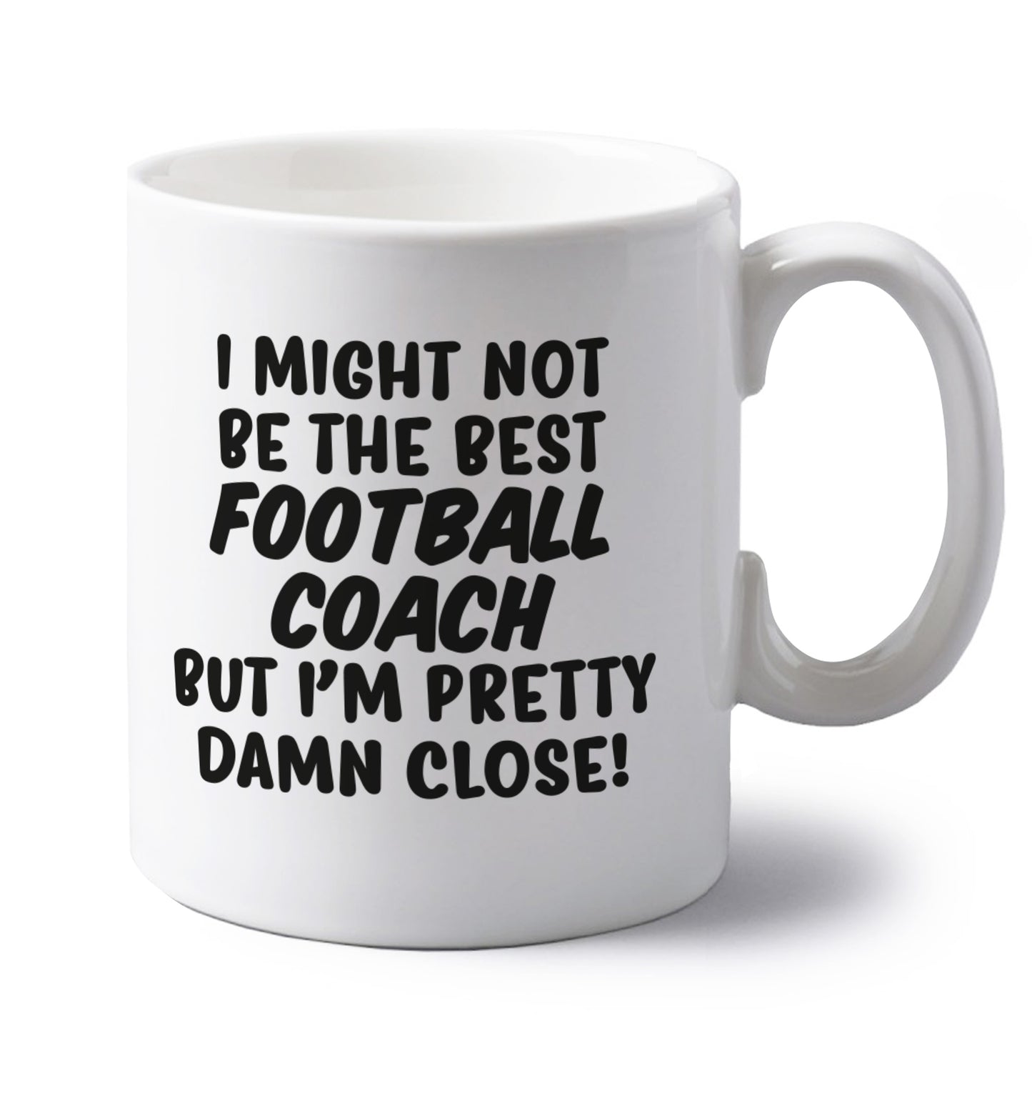 I might not be the best football coach but I'm pretty close! left handed white ceramic mug