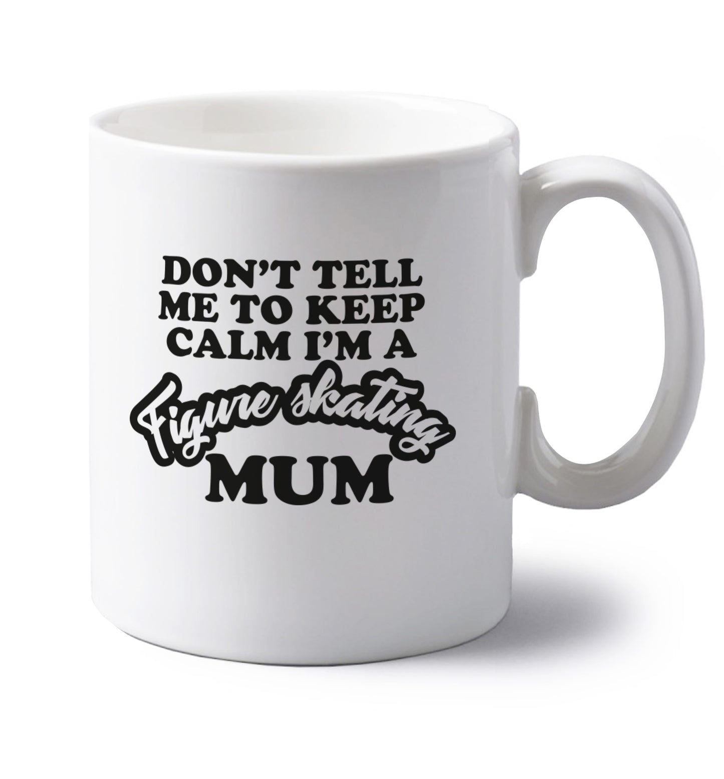 Don't tell me to keep calm I'm a figure skating mum left handed white ceramic mug