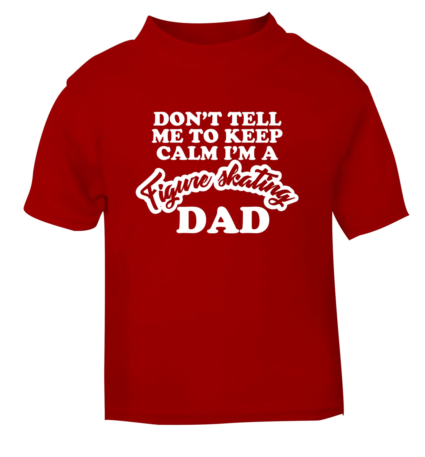 Don't tell me to keep calm I'm a figure skating dad red Baby Toddler Tshirt 2 Years