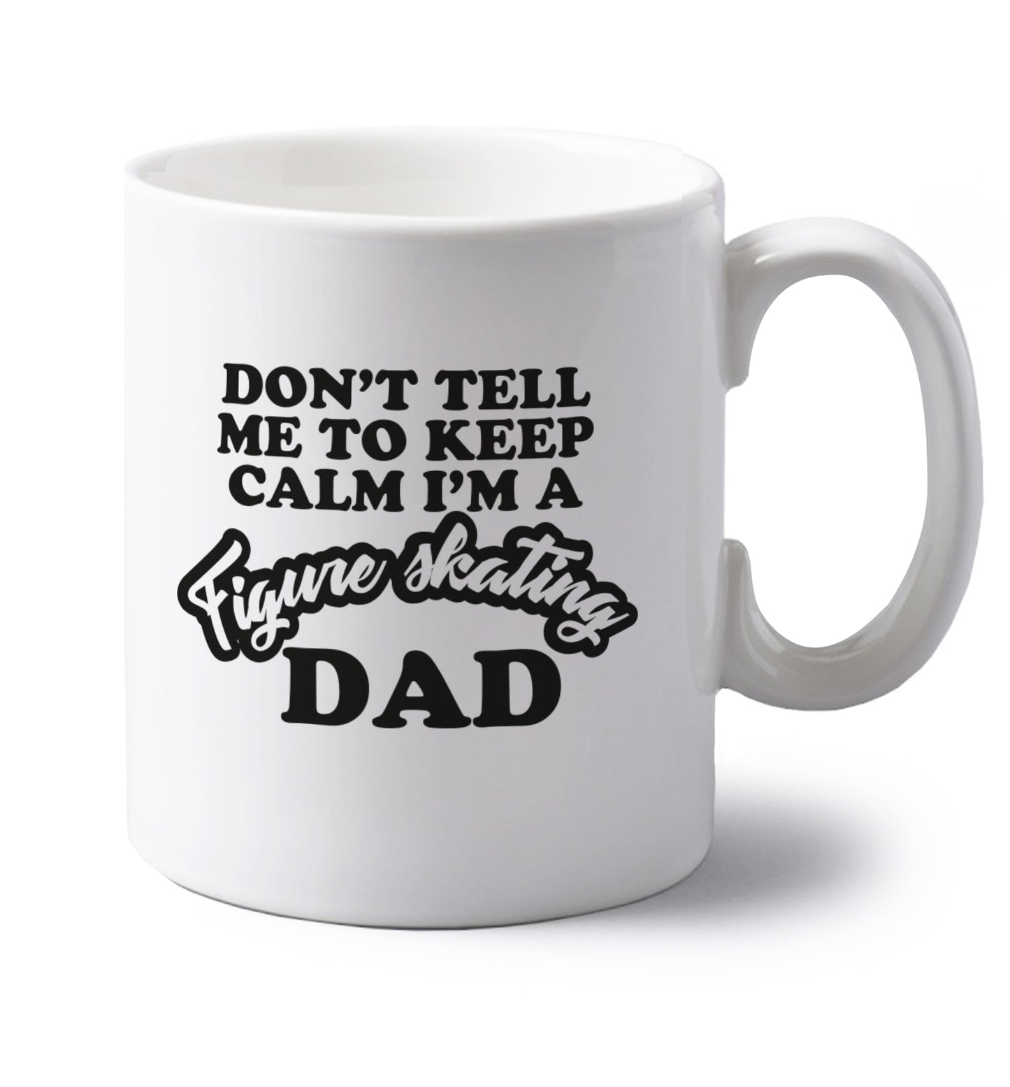 Don't tell me to keep calm I'm a figure skating dad left handed white ceramic mug