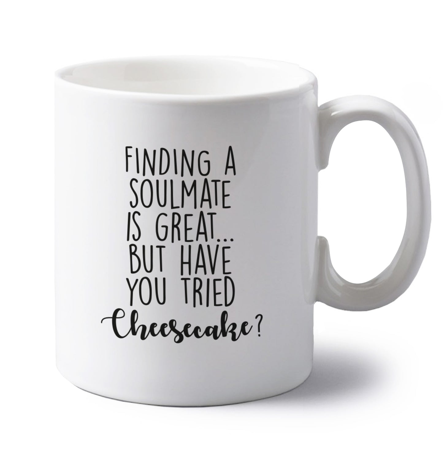 Finding a soulmate is great but have you tried cheesecake? left handed white ceramic mug