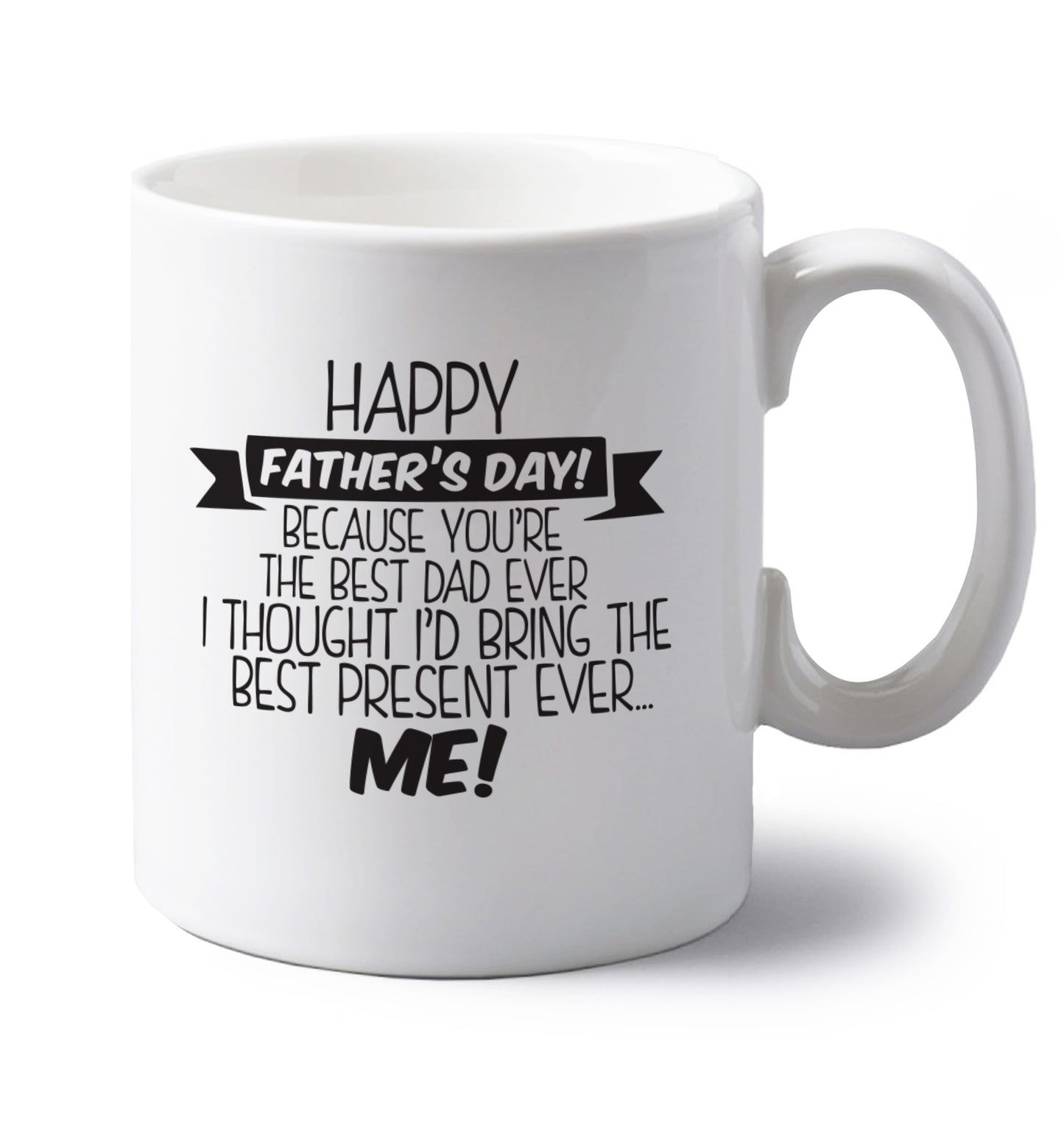 Happy Father's day, because you're the best dad ever I thought I'd bring the best present ever...me! left handed white ceramic mug
