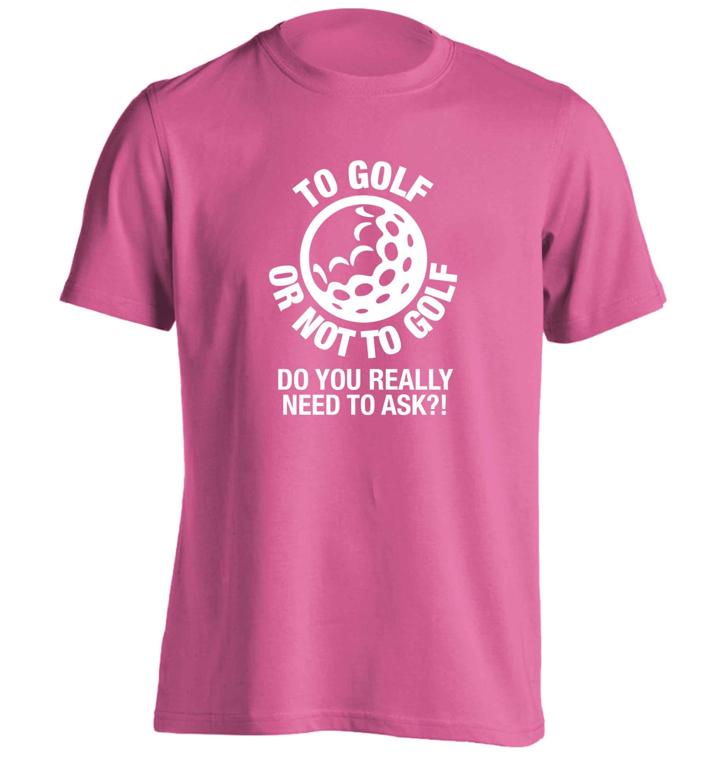 To golf or not to golf Do you really need to ask?! adults unisex pink Tshirt 2XL