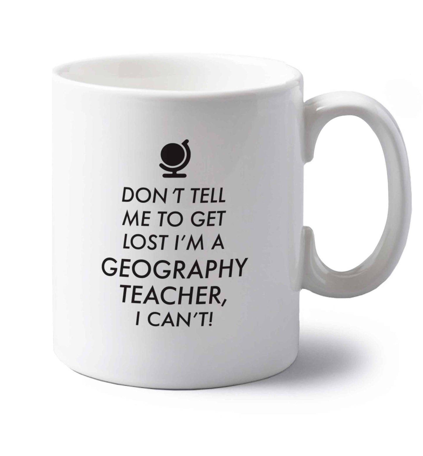 Don't tell me to get lost I'm a geography teacher, I can't left handed white ceramic mug