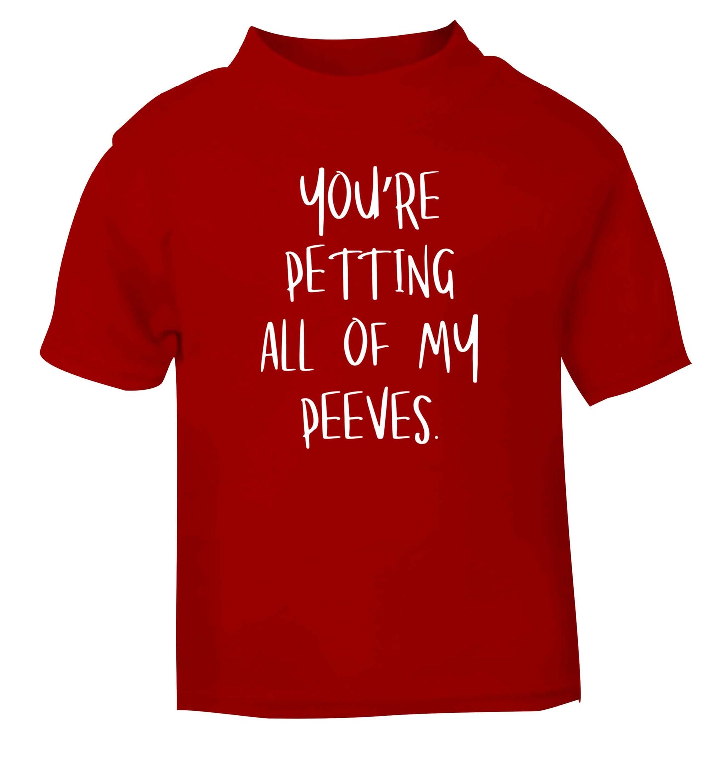 You're petting all of my peeves red Baby Toddler Tshirt 2 Years