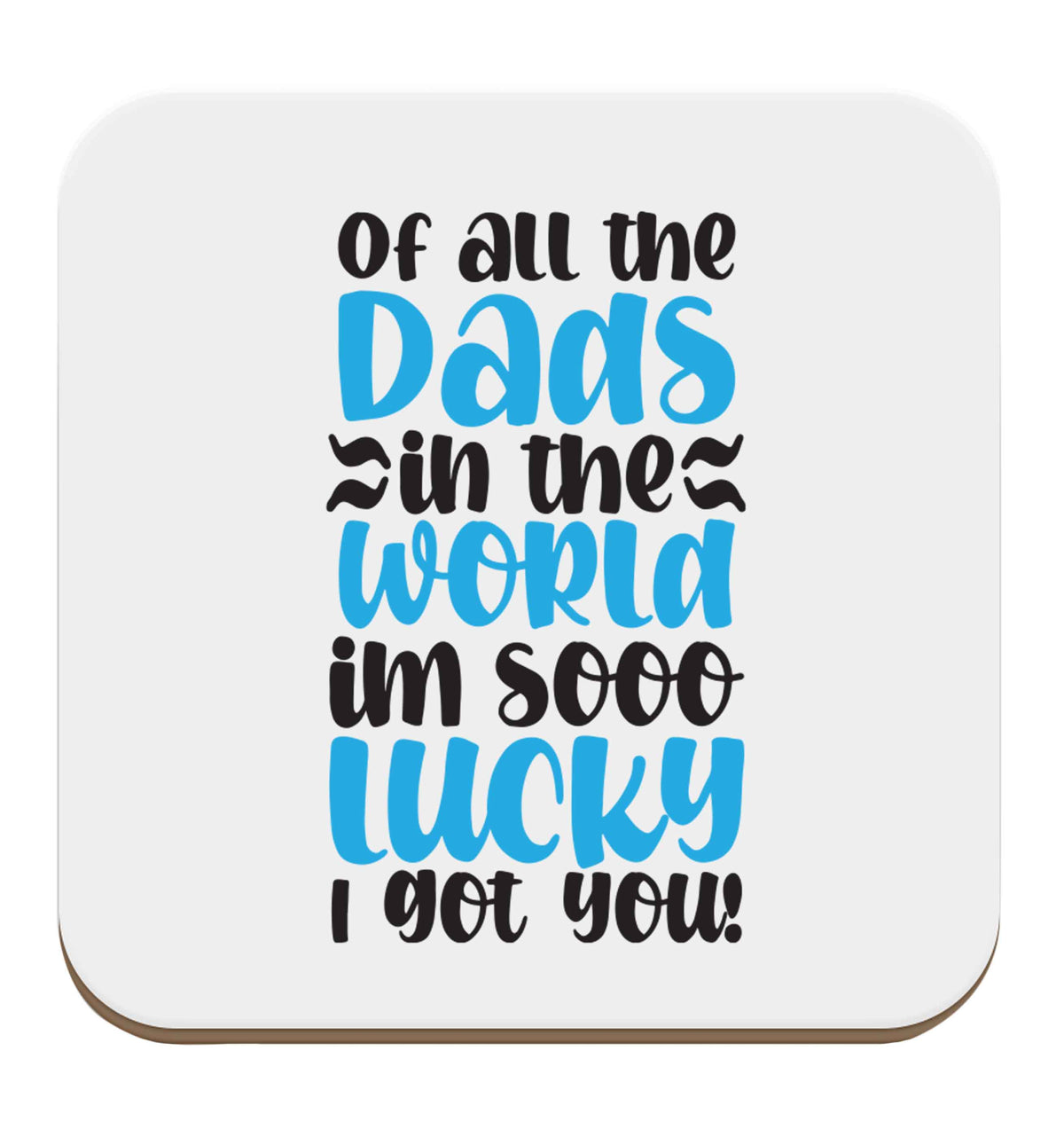 Of all the Dads in the world I'm so lucky I got you set of four coasters