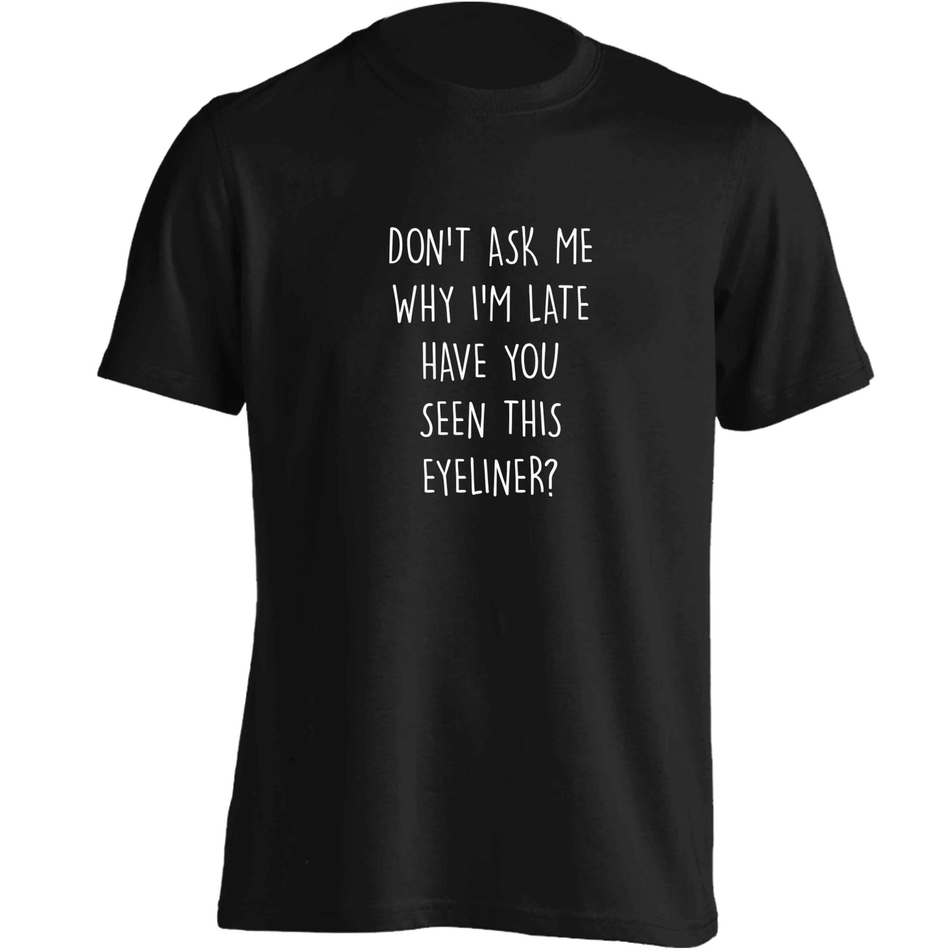 Don't ask why I'm late have you seen this eyeliner?! adults unisex black Tshirt 2XL