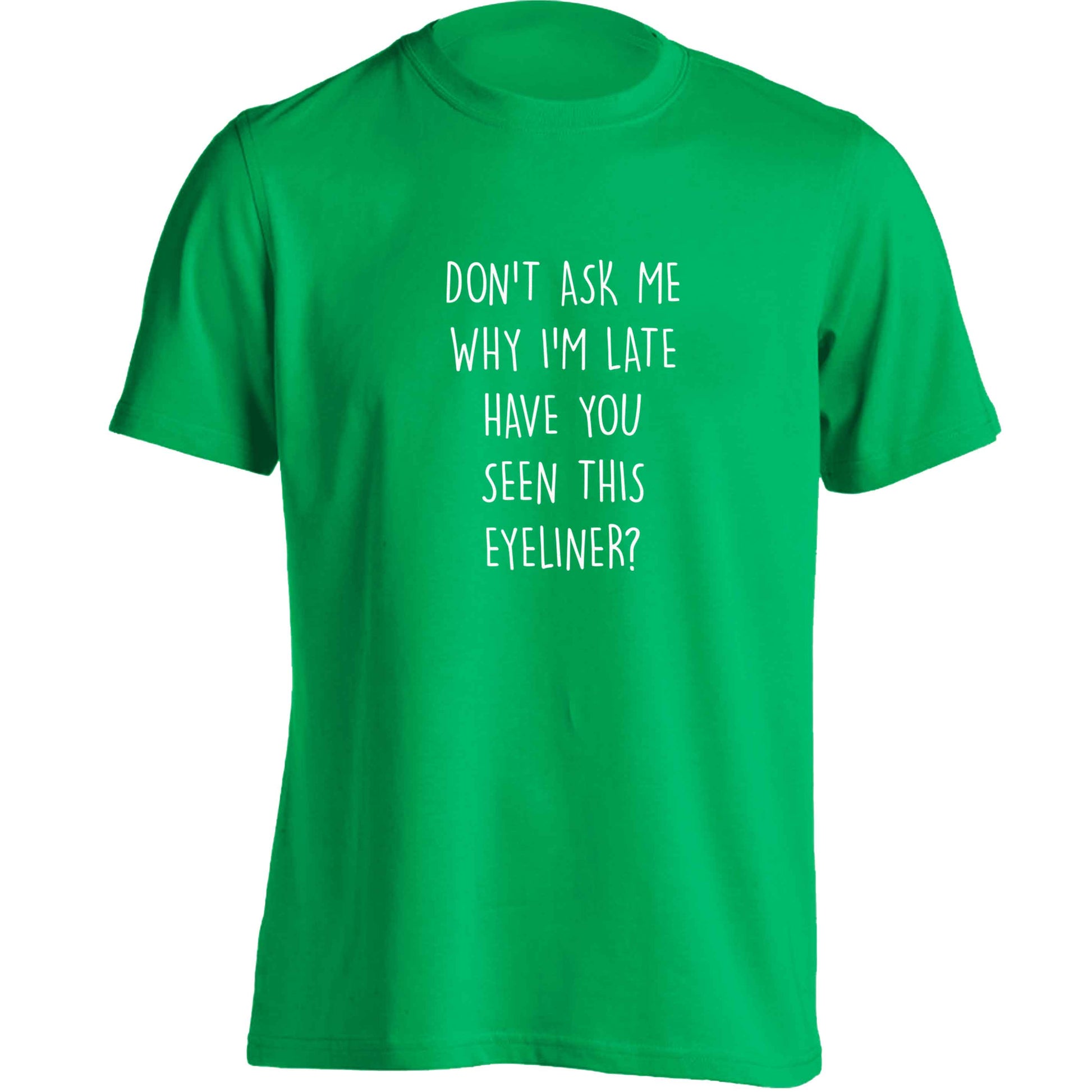Don't ask why I'm late have you seen this eyeliner?! adults unisex green Tshirt 2XL