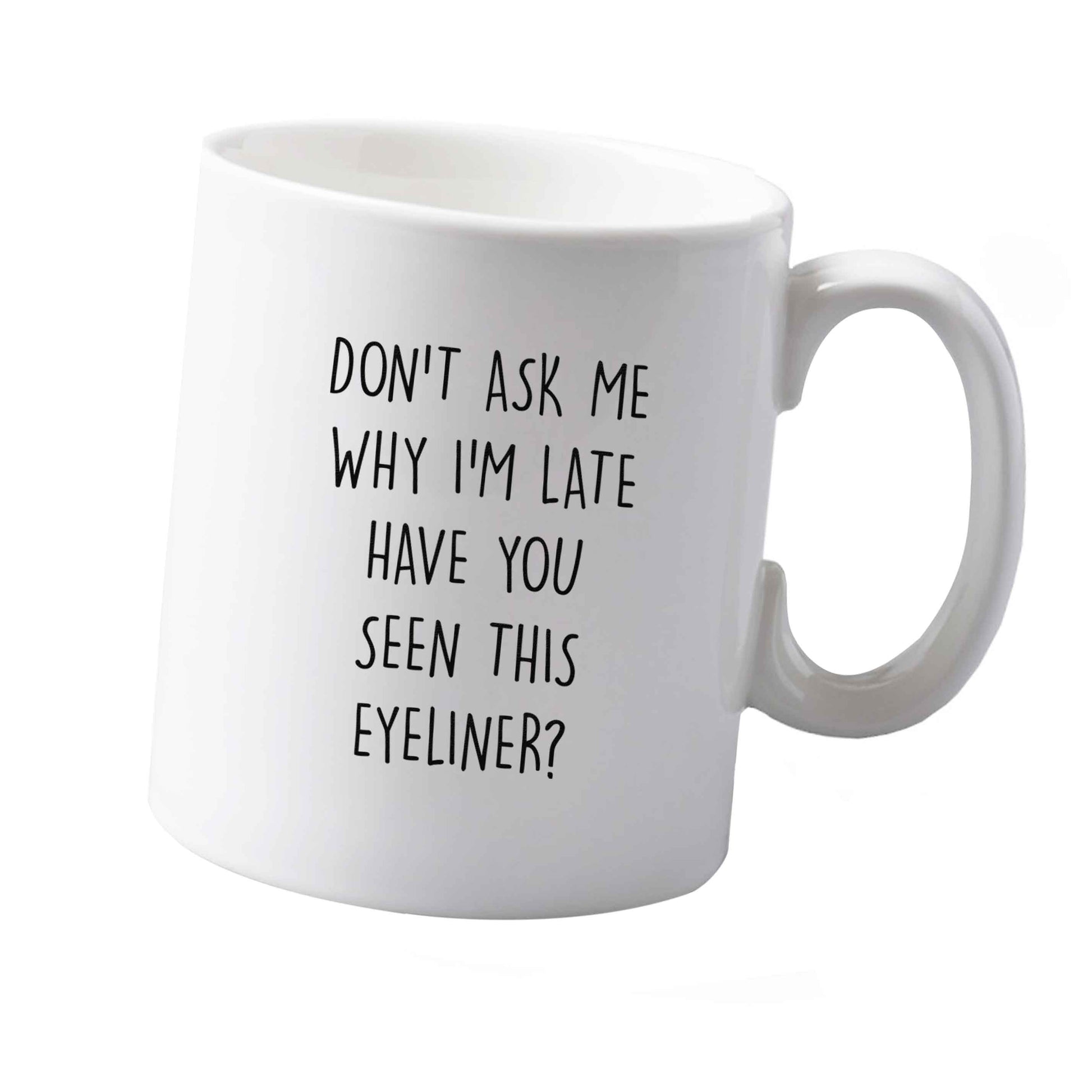 10 oz Don't ask why I'm late have you seen this eyeliner?! ceramic mug  both sides