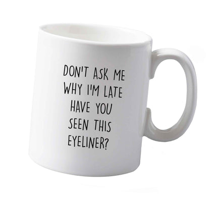 10 oz Don't ask why I'm late have you seen this eyeliner?! ceramic mug  both sides