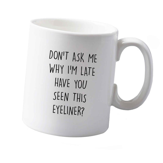 10 oz Don't ask why I'm late have you seen this eyeliner?! ceramic mug  both sides