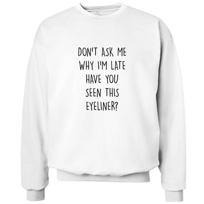 Don't ask why I'm late have you seen this eyeliner?! adult's unisex white sweater 2XL