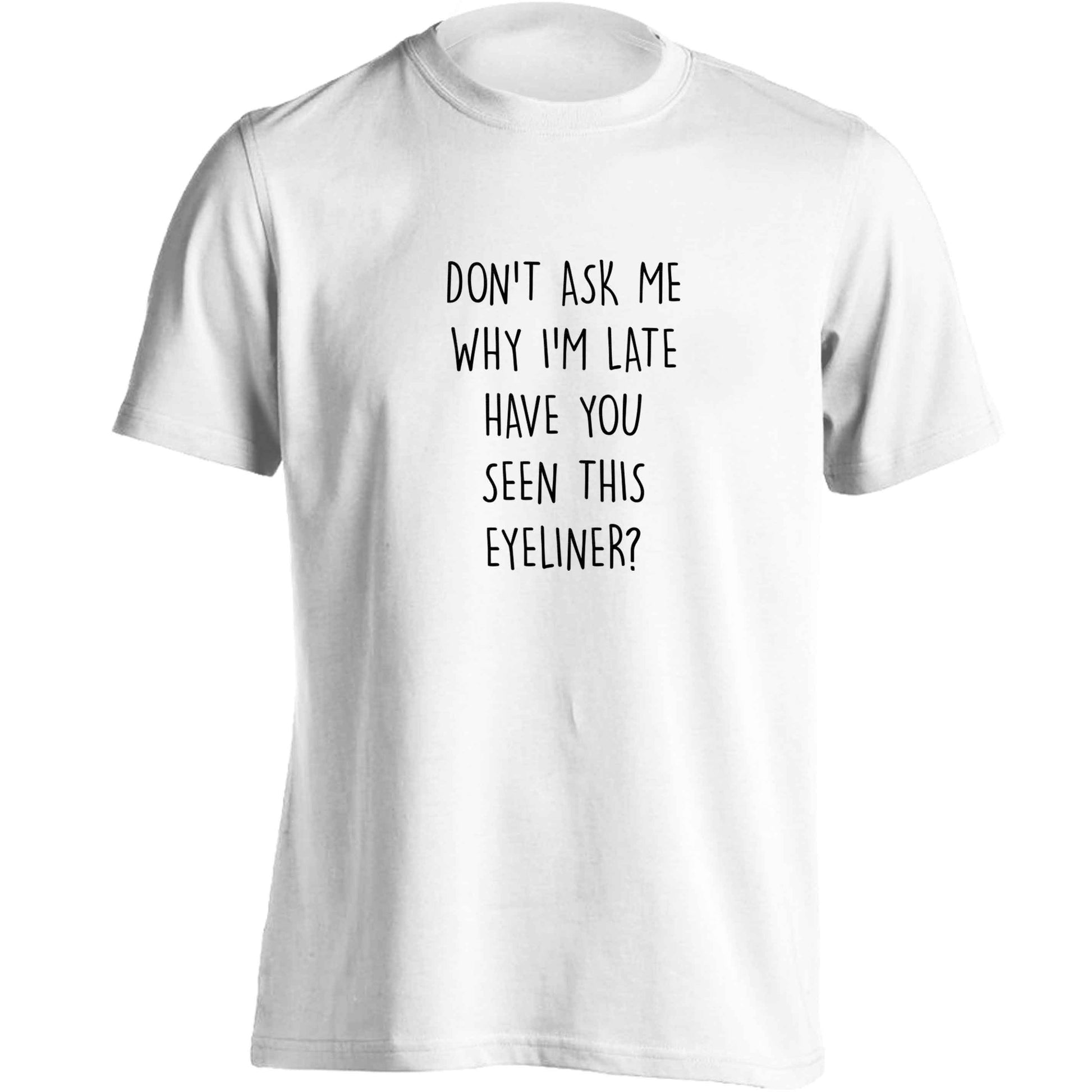 Don't ask why I'm late have you seen this eyeliner?! adults unisex white Tshirt 2XL