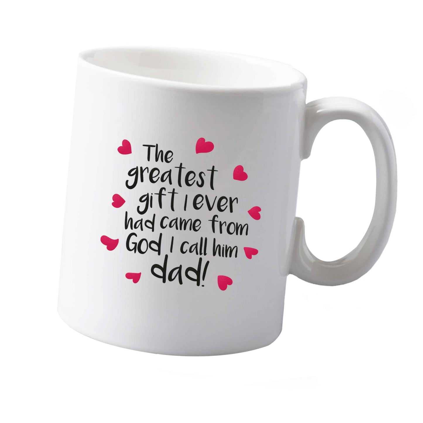10 oz Greatest gift I ever had, came from God I call him Dad!  ceramic mug  both sides