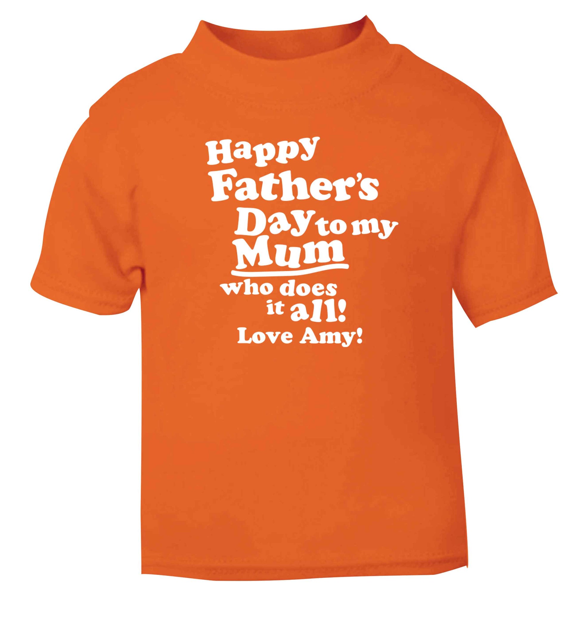 Personalised happy Father's day to my mum who does it all!  orange baby toddler Tshirt 2 Years
