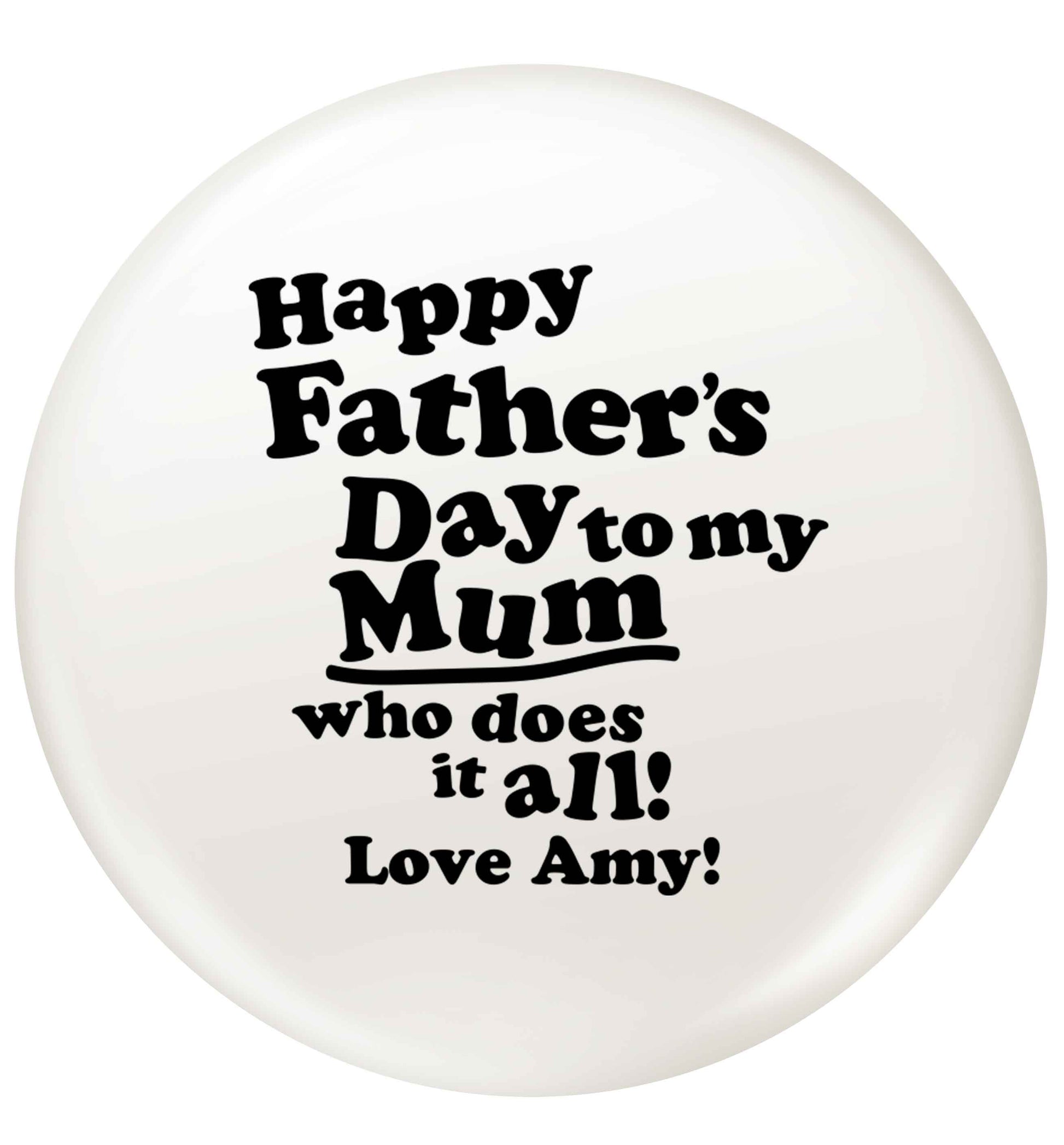 Personalised happy Father's day to my mum who does it all!  small 25mm Pin badge