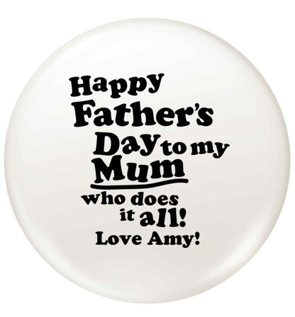 Personalised happy Father's day to my mum who does it all!  small 25mm Pin badge