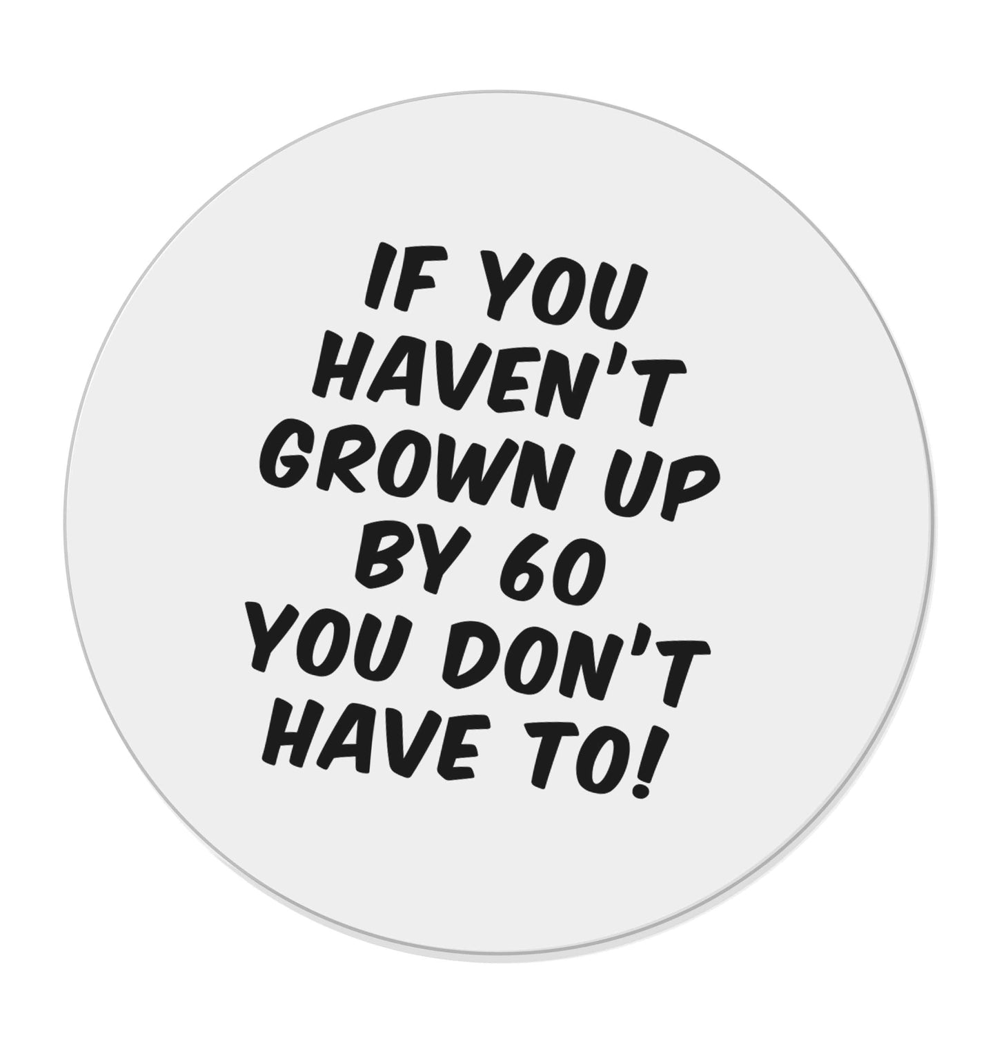 If you haven't grown up by sixty you don't have to |  Magnet