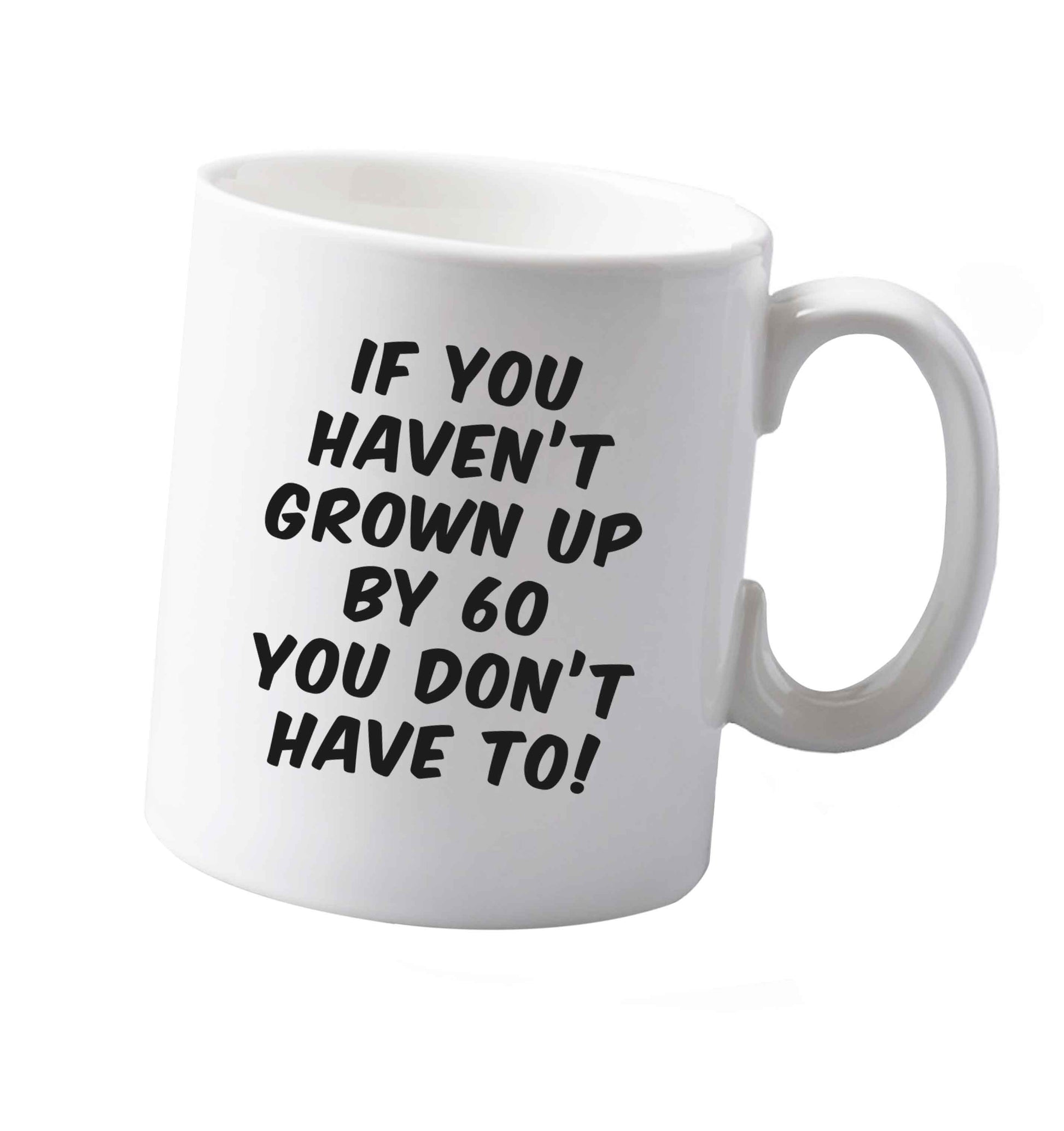 10 oz If you haven't grown up by sixty you don't have to ceramic mug both sides