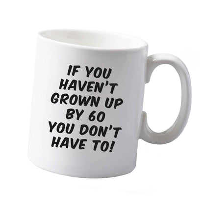 10 oz If you haven't grown up by sixty you don't have to ceramic mug both sides