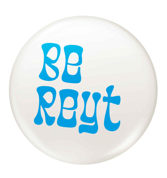 Be reyt small 25mm Pin badge