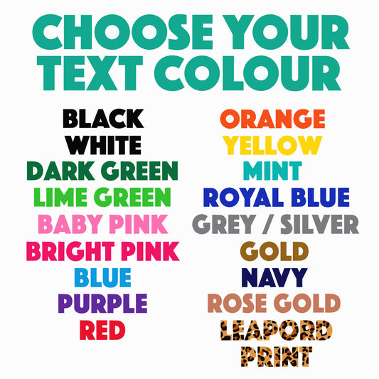 A color selection chart with the heading 'CHOOSE YOUR TEXT COLOUR' on a white background, listing multiple text color options including Black, White, Dark Green, Lime Green, Baby Pink, Bright Pink, Blue, Purple, Red, Orange, Yellow, Mint, Royal Blue, Grey / Silver, Gold, Navy, Rose Gold, Leopard Print.