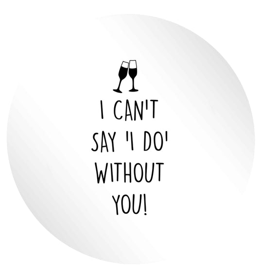 I can't say 'I do' without you! 24 @ 45mm matt circle stickers