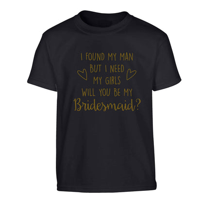 I found my man but I need my girls will you be my bridesmaid? Children's black Tshirt 12-13 Years