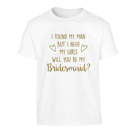 I found my man but I need my girls will you be my bridesmaid? Children's white Tshirt 12-13 Years