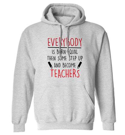 Everybody is born equal then some step up and become teachers adults unisex grey hoodie 2XL