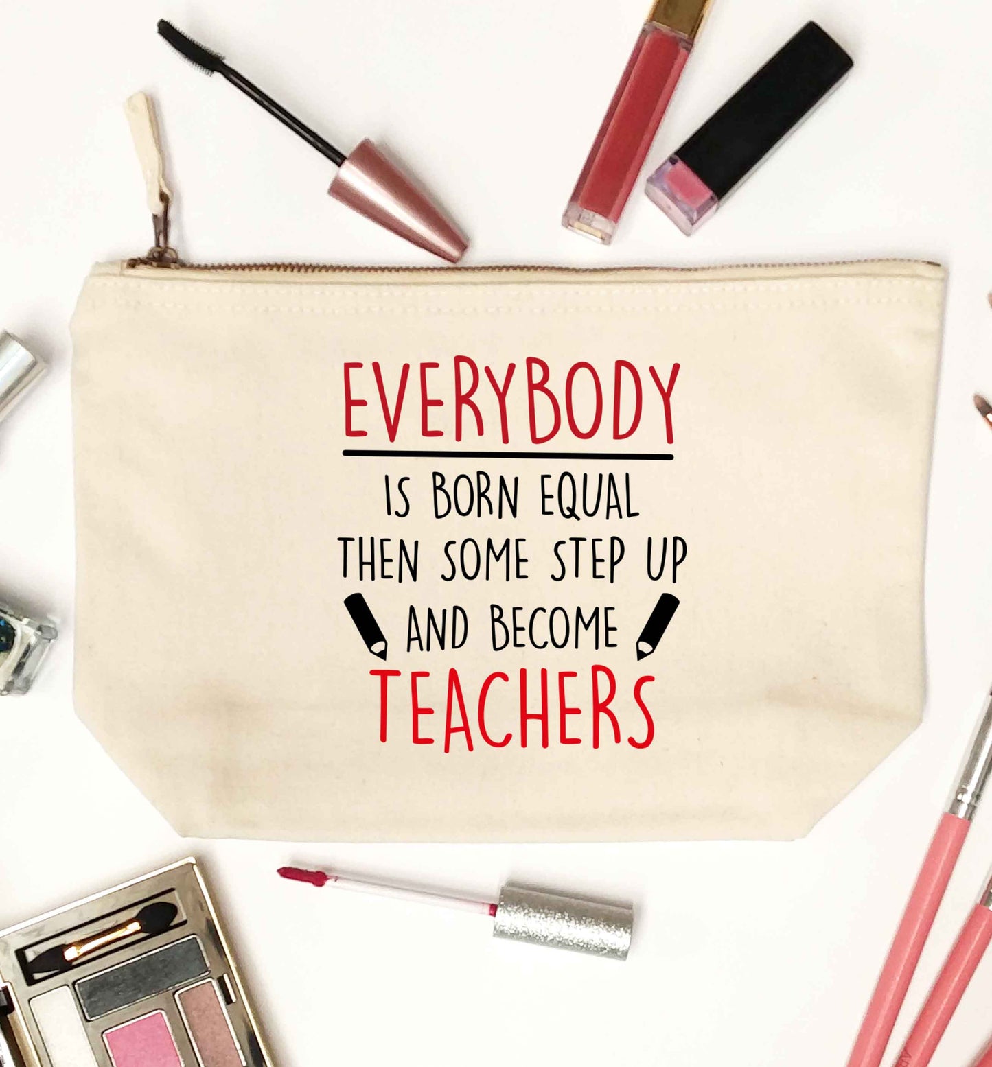Everybody is born equal then some step up and become teachers natural makeup bag