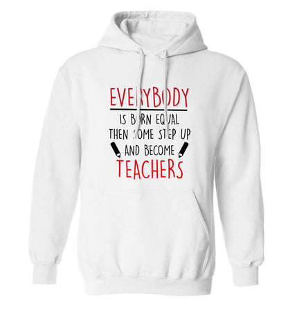 Everybody is born equal then some step up and become teachers adults unisex white hoodie 2XL