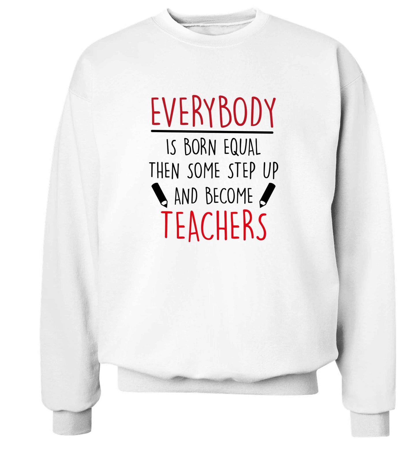 Everybody is born equal then some step up and become teachers adult's unisex white sweater 2XL