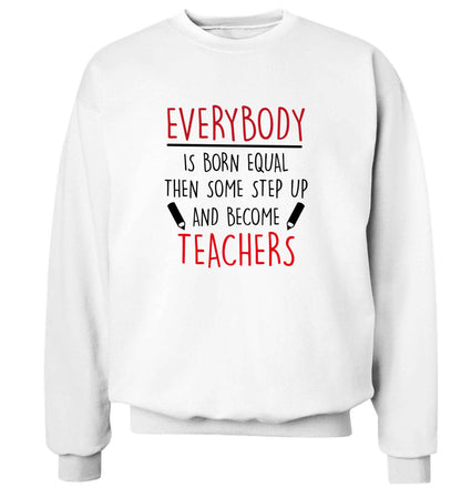 Everybody is born equal then some step up and become teachers adult's unisex white sweater 2XL