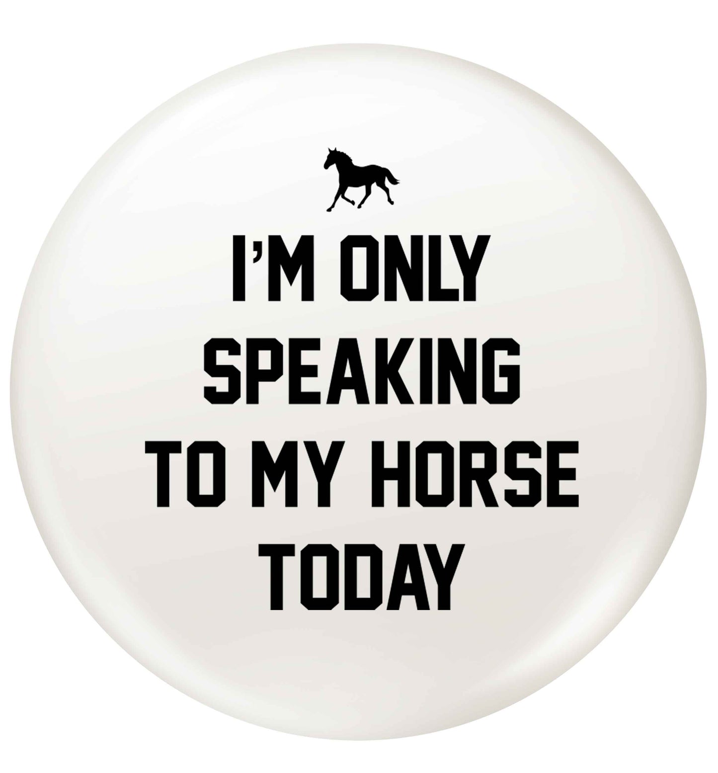 I'm only speaking to my horse today small 25mm Pin badge