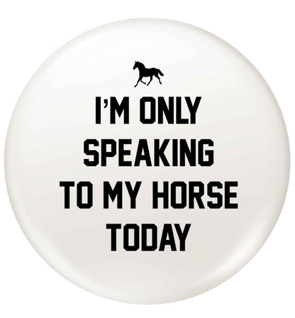 I'm only speaking to my horse today small 25mm Pin badge