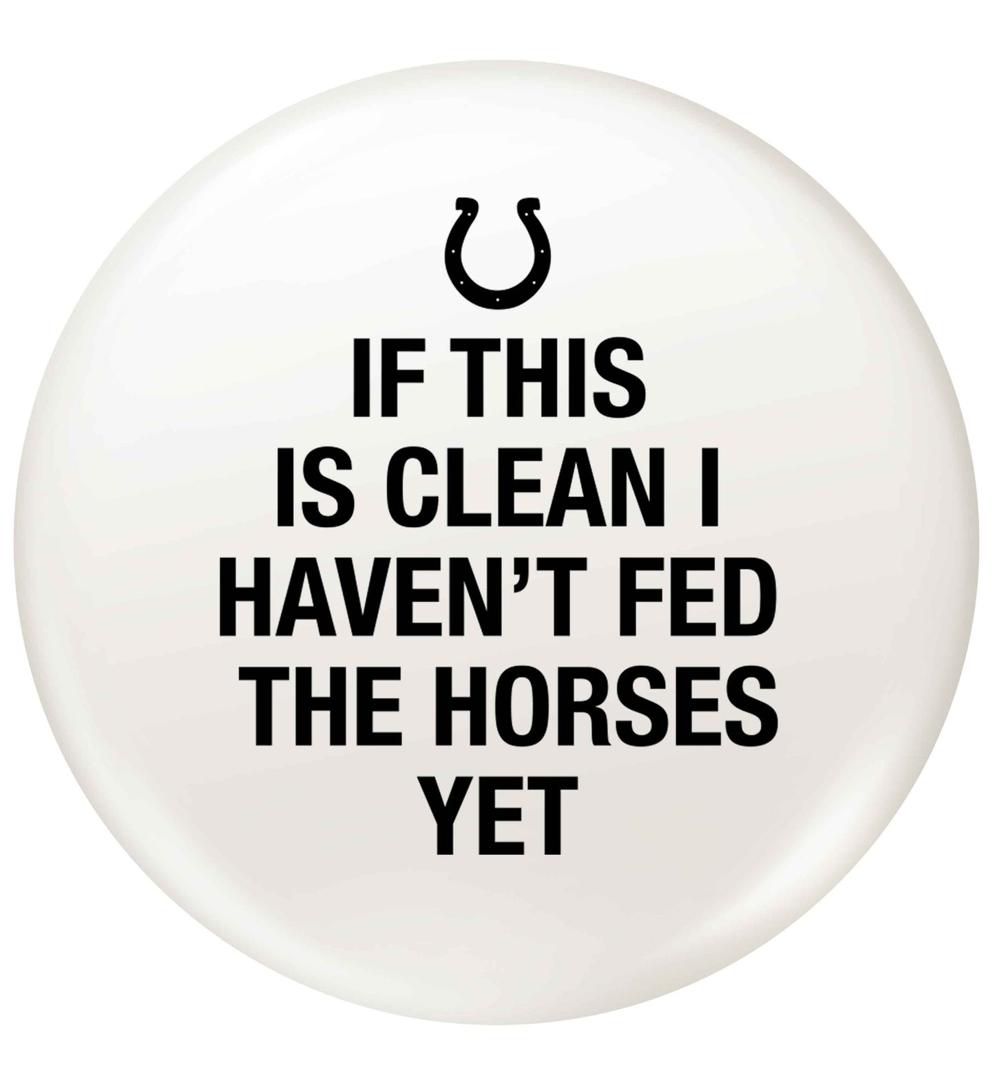 If this isn't clean I haven't fed the horses yet small 25mm Pin badge