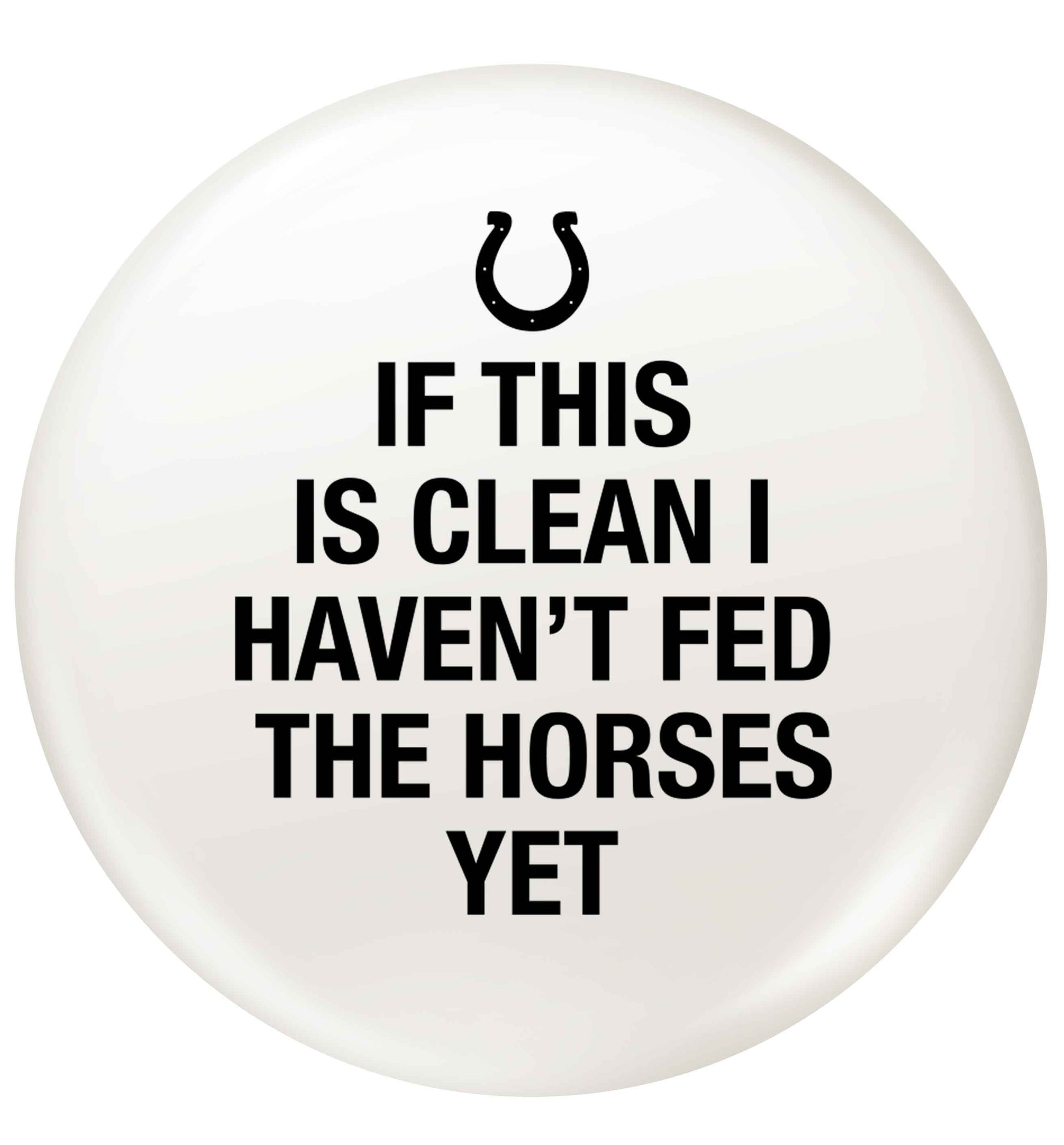 If this isn't clean I haven't fed the horses yet small 25mm Pin badge