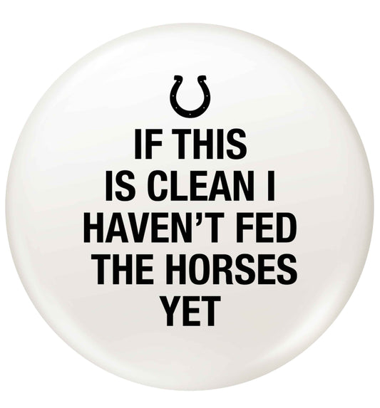 If this isn't clean I haven't fed the horses yet small 25mm Pin badge