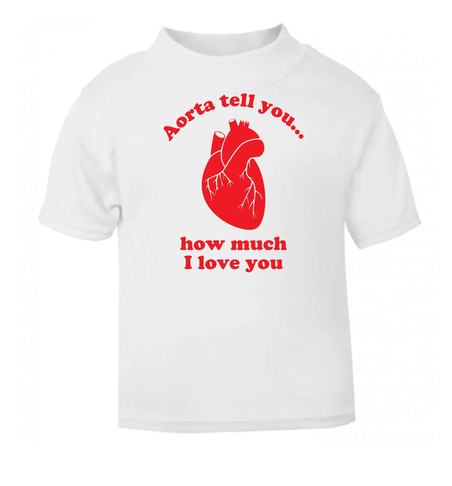 Aorta tell you how much I love you white baby toddler Tshirt 2 Years