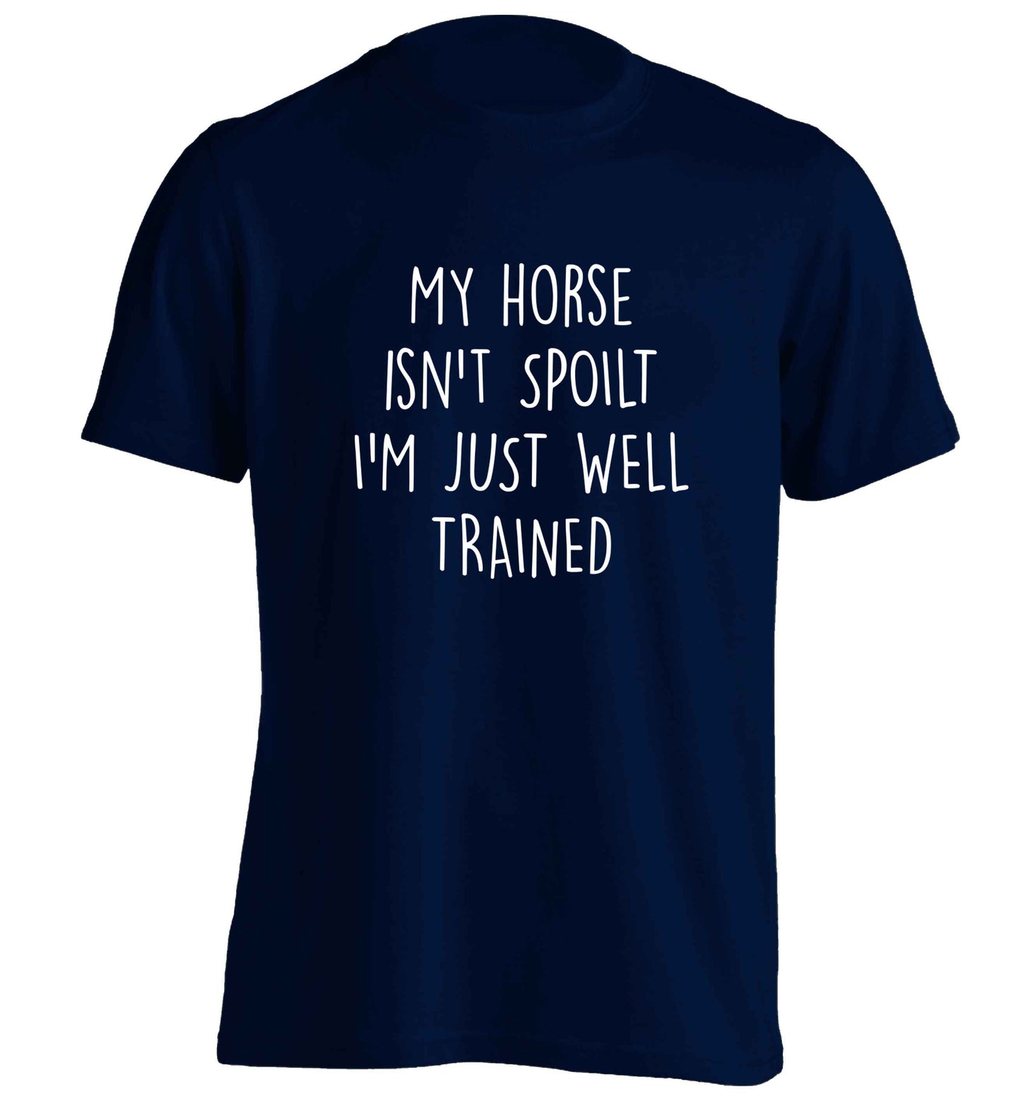 My horse isn't spoilt I'm just well trained adults unisex navy Tshirt 2XL