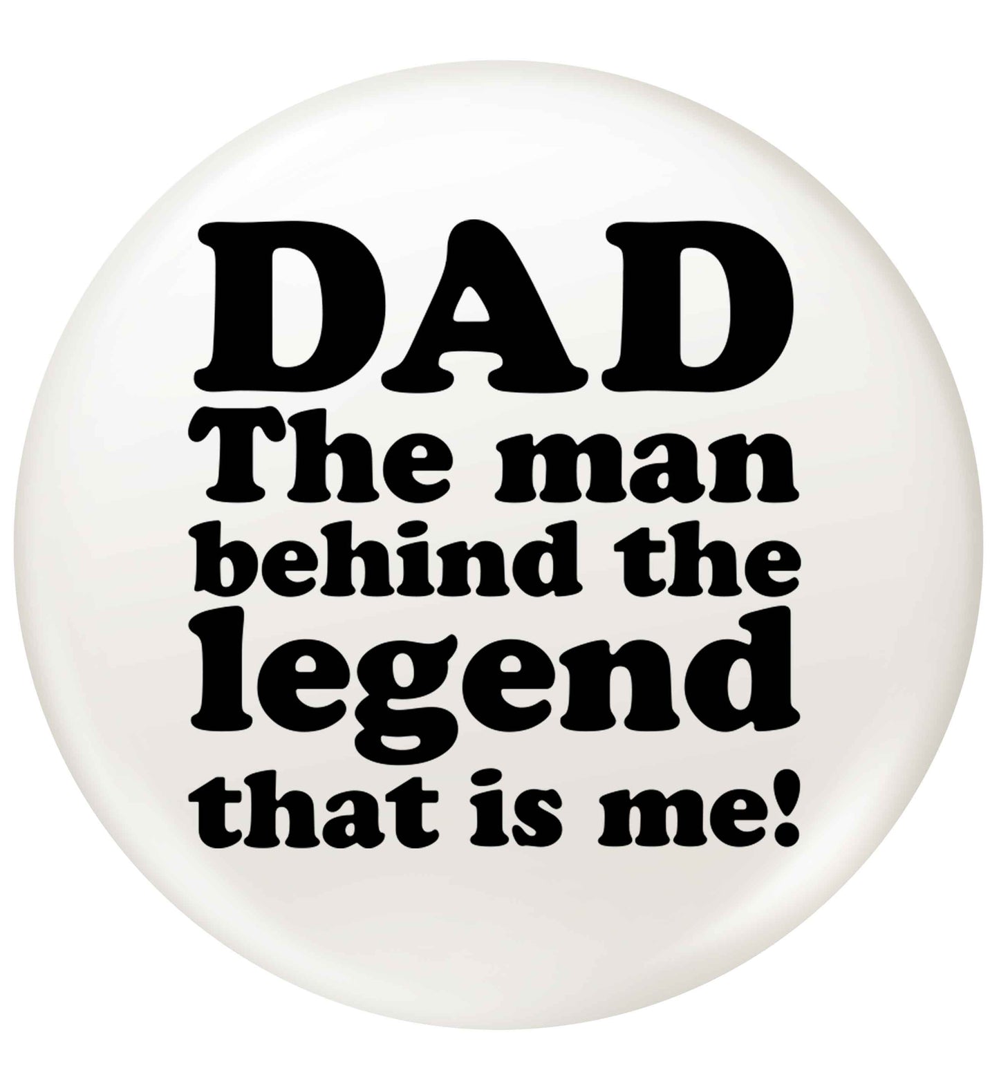 Dad the man behind the legend that is me small 25mm Pin badge